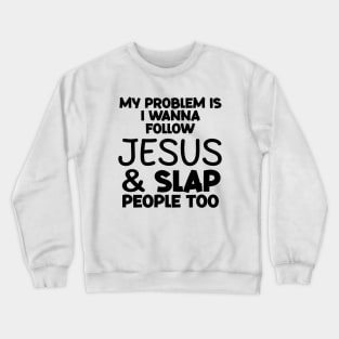 My Problem Is I Wanna Follow Jesus And Slap People too Crewneck Sweatshirt